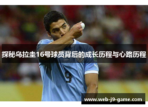 探秘乌拉圭16号球员背后的成长历程与心路历程