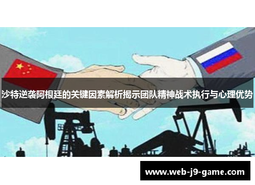 沙特逆袭阿根廷的关键因素解析揭示团队精神战术执行与心理优势