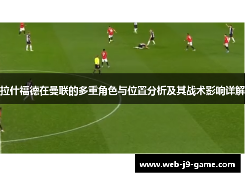 拉什福德在曼联的多重角色与位置分析及其战术影响详解