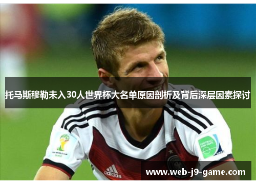 托马斯穆勒未入30人世界杯大名单原因剖析及背后深层因素探讨