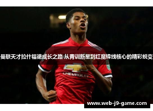 曼联天才拉什福德成长之路 从青训新星到红魔锋线核心的精彩蜕变