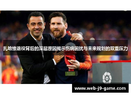 扎哈维退役背后的深层原因揭示伤病困扰与未来规划的双重压力