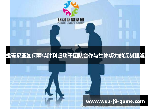 维蒂尼亚如何看待胜利归功于团队合作与集体努力的深刻理解