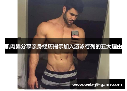 肌肉男分享亲身经历揭示加入游泳行列的五大理由