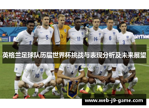 英格兰足球队历届世界杯挑战与表现分析及未来展望