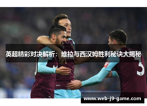英超精彩对决解析:维拉与西汉姆胜利秘诀大揭秘 英超精彩对决解析:维拉与西汉姆胜利秘诀大揭秘