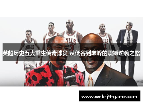 英超历史五大重生传奇球员 从低谷到巅峰的震撼逆袭之路