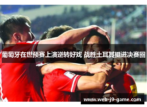 葡萄牙在世预赛上演逆转好戏 战胜土耳其挺进决赛圈