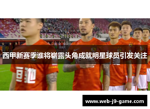西甲新赛季谁将崭露头角成就明星球员引发关注 西甲新赛季谁将崭露头角成就明星球员引发关注