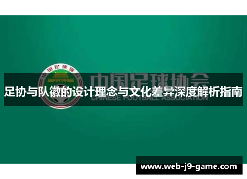 足协与队徽的设计理念与文化差异深度解析指南 足协与队徽的设计理念与文化差异深度解析指南