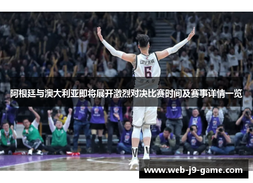 阿根廷与澳大利亚即将展开激烈对决比赛时间及赛事详情一览 阿根廷与澳大利亚即将展开激烈对决比赛时间及赛事详情一览