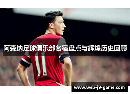 阿森纳足球俱乐部名宿盘点与辉煌历史回顾