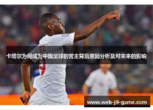 卡塔尔为何成为中国足球的苦主背后原因分析及对未来的影响 卡塔尔为何成为中国足球的苦主背后原因分析及对未来的影响