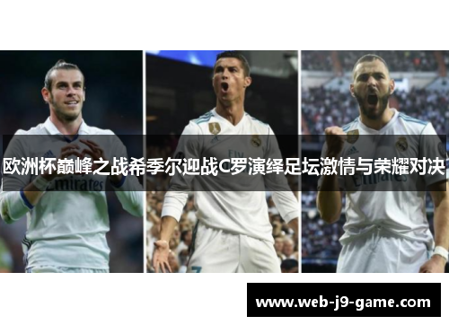 欧洲杯巅峰之战希季尔迎战C罗演绎足坛激情与荣耀对决 欧洲杯巅峰之战希季尔迎战C罗演绎足坛激情与荣耀对决