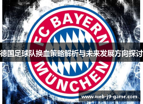 德国足球队换血策略解析与未来发展方向探讨 德国足球队换血策略解析与未来发展方向探讨