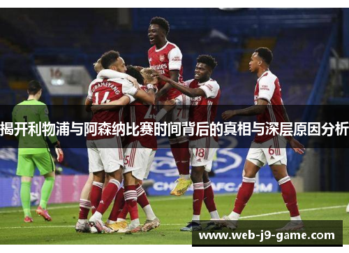 揭开利物浦与阿森纳比赛时间背后的真相与深层原因分析