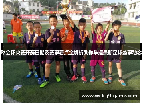 欧会杯决赛开赛日期及赛事看点全解析助你掌握最新足球盛事动态 欧会杯决赛开赛日期及赛事看点全解析助你掌握最新足球盛事动态