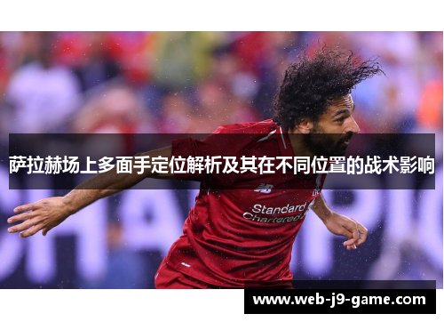 萨拉赫场上多面手定位解析及其在不同位置的战术影响