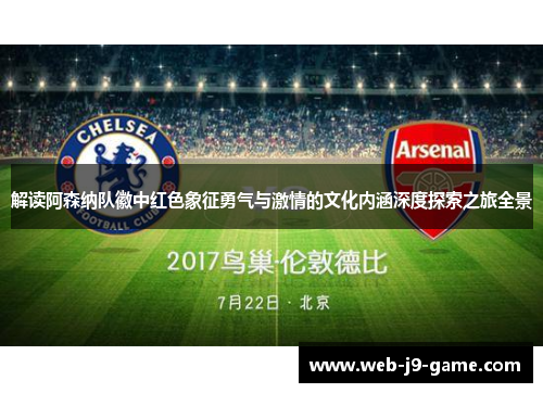 解读阿森纳队徽中红色象征勇气与激情的文化内涵深度探索之旅全景