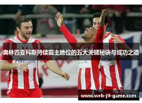 奥林匹亚科斯持续霸主地位的五大关键秘诀与成功之道 奥林匹亚科斯持续霸主地位的五大关键秘诀与成功之道