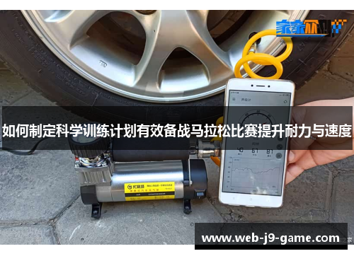 如何制定科学训练计划有效备战马拉松比赛提升耐力与速度 如何制定科学训练计划有效备战马拉松比赛提升耐力与速度