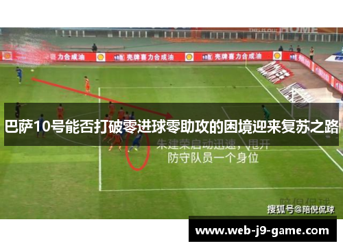 巴萨10号能否打破零进球零助攻的困境迎来复苏之路 巴萨10号能否打破零进球零助攻的困境迎来复苏之路