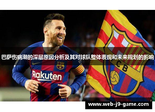 巴萨伤病潮的深层原因分析及其对球队整体表现和未来规划的影响 巴萨伤病潮的深层原因分析及其对球队整体表现和未来规划的影响