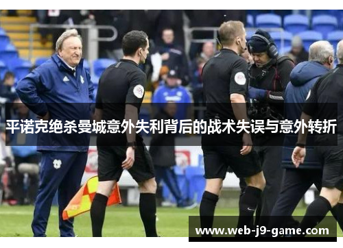 平诺克绝杀曼城意外失利背后的战术失误与意外转折 平诺克绝杀曼城意外失利背后的战术失误与意外转折
