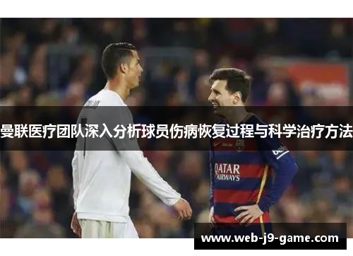 曼联医疗团队深入分析球员伤病恢复过程与科学治疗方法 曼联医疗团队深入分析球员伤病恢复过程与科学治疗方法