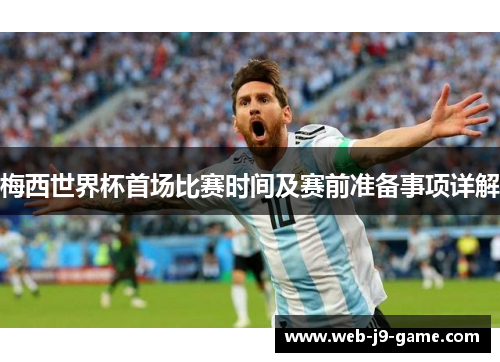 梅西世界杯首场比赛时间及赛前准备事项详解