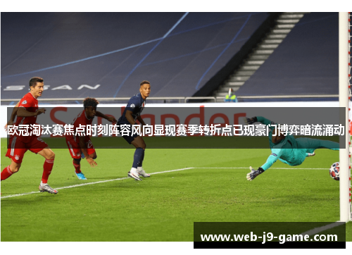 欧冠淘汰赛焦点时刻阵容风向显现赛季转折点已现豪门博弈暗流涌动