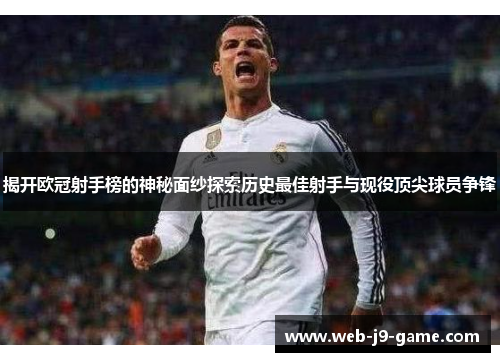 揭开欧冠射手榜的神秘面纱探索历史最佳射手与现役顶尖球员争锋 揭开欧冠射手榜的神秘面纱探索历史最佳射手与现役顶尖球员争锋
