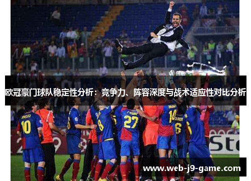 欧冠豪门球队稳定性分析:竞争力、阵容深度与战术适应性对比分析 欧冠豪门球队稳定性分析:竞争力、阵容深度与战术适应性对比分析