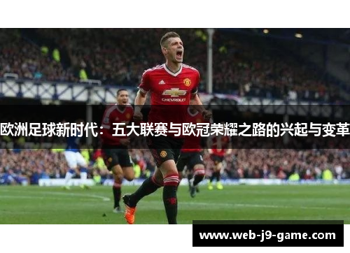 欧洲足球新时代:五大联赛与欧冠荣耀之路的兴起与变革 欧洲足球新时代:五大联赛与欧冠荣耀之路的兴起与变革