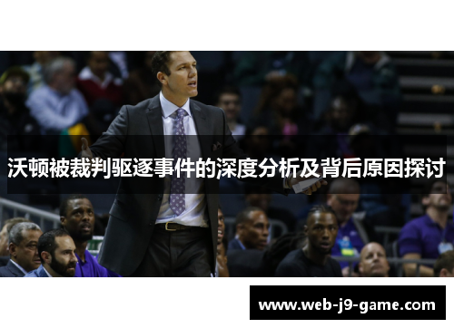 沃顿被裁判驱逐事件的深度分析及背后原因探讨