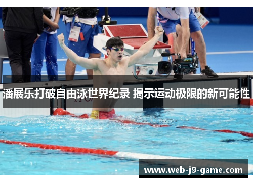 潘展乐打破自由泳世界纪录 揭示运动极限的新可能性 潘展乐打破自由泳世界纪录 揭示运动极限的新可能性