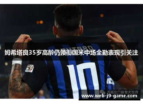 姆希塔良35岁高龄仍领衔国米中场全勤表现引关注