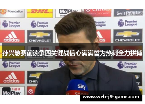 孙兴慜赛前谈争四关键战信心满满誓为热刺全力拼搏 孙兴慜赛前谈争四关键战信心满满誓为热刺全力拼搏