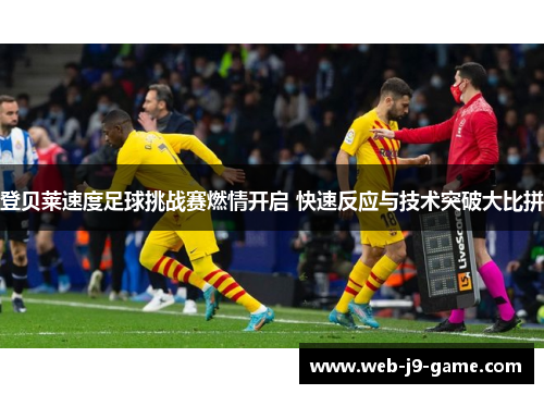 登贝莱速度足球挑战赛燃情开启 快速反应与技术突破大比拼