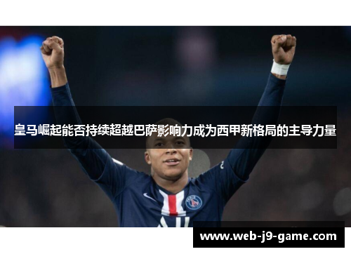 皇马崛起能否持续超越巴萨影响力成为西甲新格局的主导力量
