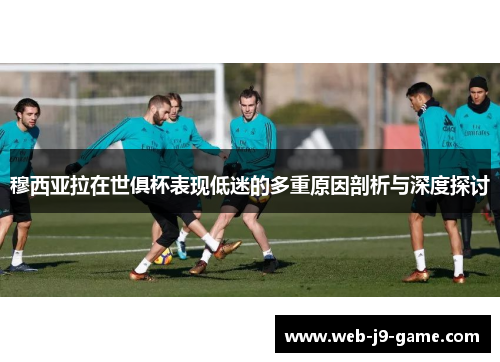 穆西亚拉在世俱杯表现低迷的多重原因剖析与深度探讨