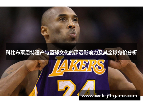 科比布莱恩特遗产与篮球文化的深远影响力及其全球身价分析 科比布莱恩特遗产与篮球文化的深远影响力及其全球身价分析