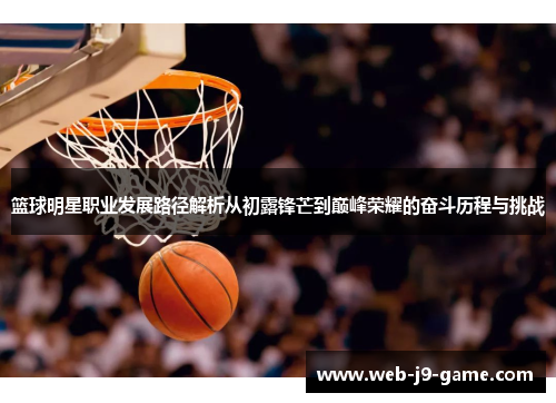 篮球明星职业发展路径解析从初露锋芒到巅峰荣耀的奋斗历程与挑战