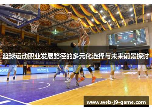 篮球运动职业发展路径的多元化选择与未来前景探讨 篮球运动职业发展路径的多元化选择与未来前景探讨