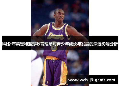 科比·布莱恩特篮球教育理念对青少年成长与发展的深远影响分析 科比·布莱恩特篮球教育理念对青少年成长与发展的深远影响分析