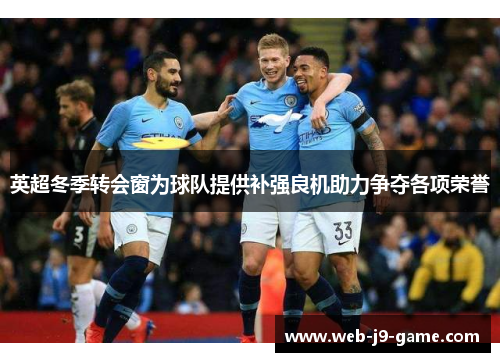 英超冬季转会窗为球队提供补强良机助力争夺各项荣誉