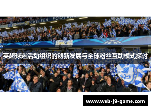 英超球迷活动组织的创新发展与全球粉丝互动模式探讨 英超球迷活动组织的创新发展与全球粉丝互动模式探讨