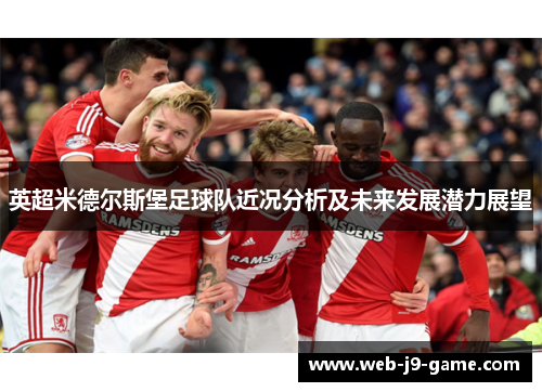 英超米德尔斯堡足球队近况分析及未来发展潜力展望 英超米德尔斯堡足球队近况分析及未来发展潜力展望