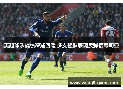英超球队战绩逐渐回暖 多支强队表现反弹信号明显 英超球队战绩逐渐回暖 多支强队表现反弹信号明显